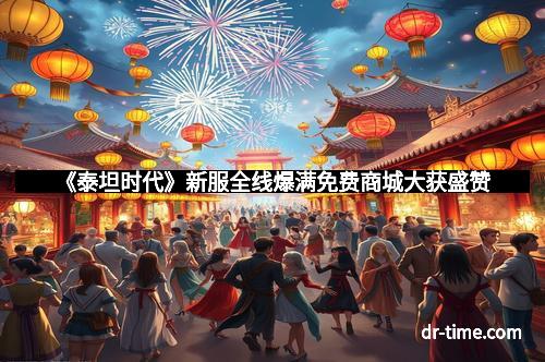 《泰坦时代》新服全线爆满免费商城大获盛赞