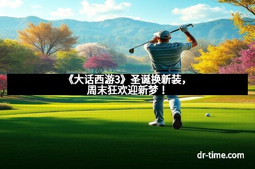 《大话西游3》圣诞换新装，周末狂欢迎新梦！