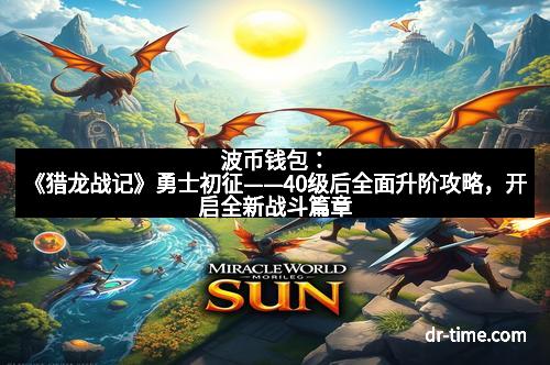 波币钱包：《猎龙战记》勇士初征——40级后全面升阶攻略，开启全新战斗篇章